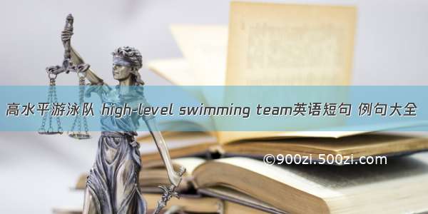 高水平游泳队 high-level swimming team英语短句 例句大全