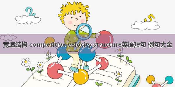 竞速结构 competitive velocity structure英语短句 例句大全