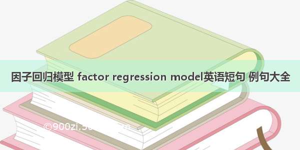 因子回归模型 factor regression model英语短句 例句大全