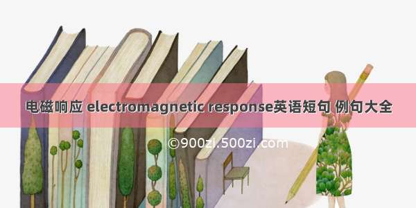 电磁响应 electromagnetic response英语短句 例句大全