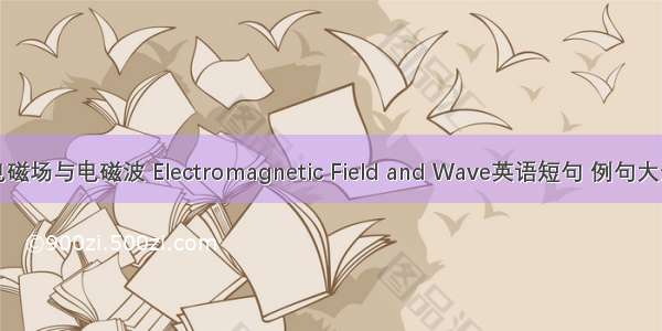 电磁场与电磁波 Electromagnetic Field and Wave英语短句 例句大全