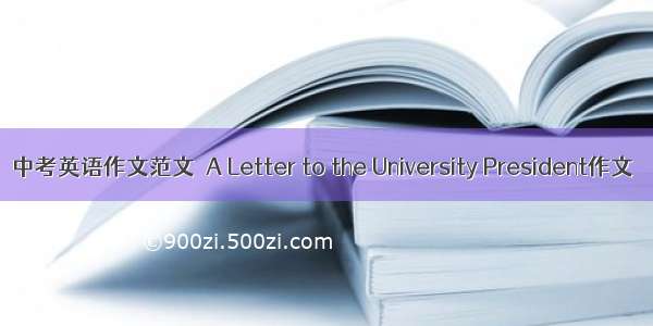 中考英语作文范文  A Letter to the University President作文