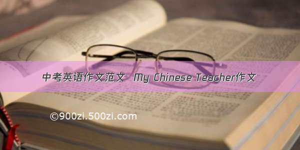 中考英语作文范文  My Chinese Teacher作文