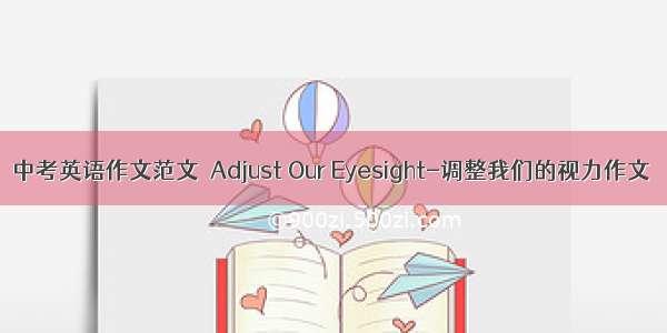 中考英语作文范文  Adjust Our Eyesight-调整我们的视力作文