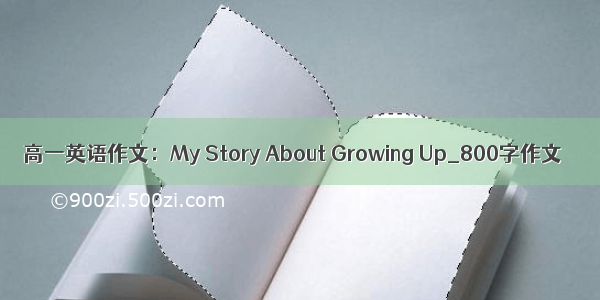 高一英语作文：My Story About Growing Up_800字作文