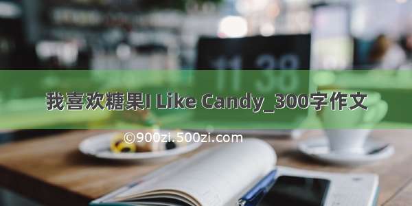 我喜欢糖果I Like Candy_300字作文