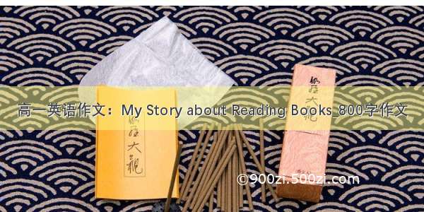 高一英语作文：My Story about Reading Books_800字作文