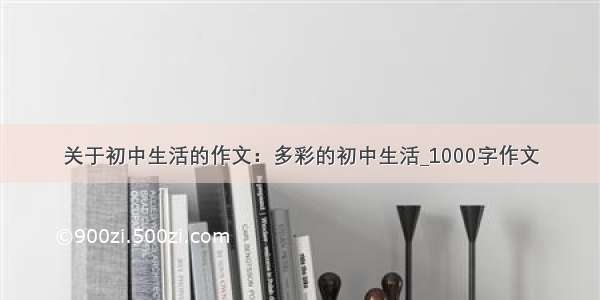 关于初中生活的作文：多彩的初中生活_1000字作文