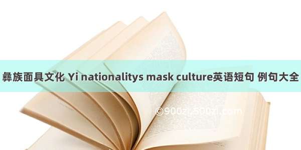 彝族面具文化 Yi nationalitys mask culture英语短句 例句大全