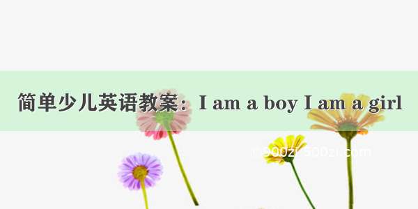 简单少儿英语教案：I am a boy I am a girl