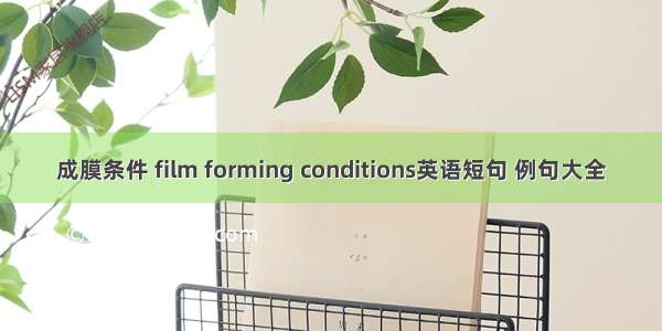 成膜条件 film forming conditions英语短句 例句大全