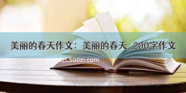 美丽的春天作文：美丽的春天_200字作文