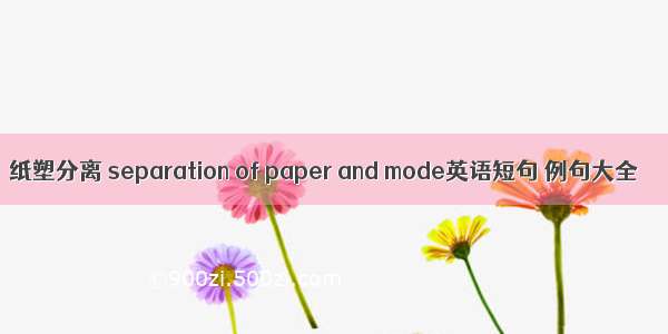 纸塑分离 separation of paper and mode英语短句 例句大全