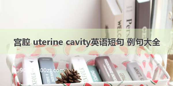 宫腔 uterine cavity英语短句 例句大全