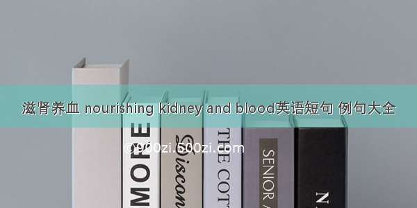 滋肾养血 nourishing kidney and blood英语短句 例句大全