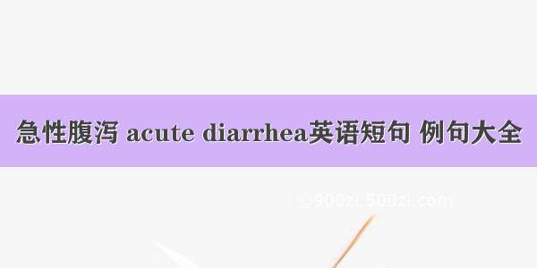 急性腹泻 acute diarrhea英语短句 例句大全