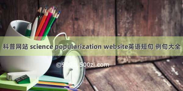 科普网站 science popularization website英语短句 例句大全