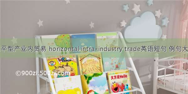 水平型产业内贸易 horizontal intra-industry trade英语短句 例句大全