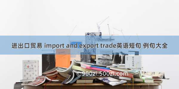 进出口贸易 import and export trade英语短句 例句大全