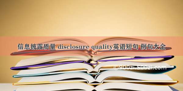 信息披露质量 disclosure quality英语短句 例句大全