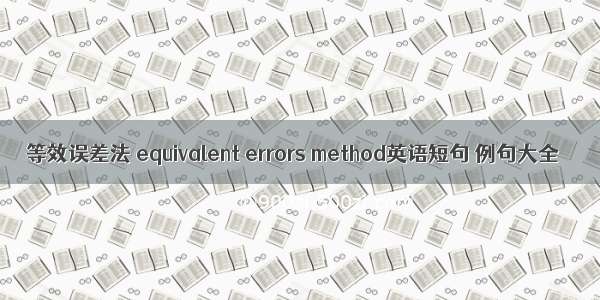 等效误差法 equivalent errors method英语短句 例句大全