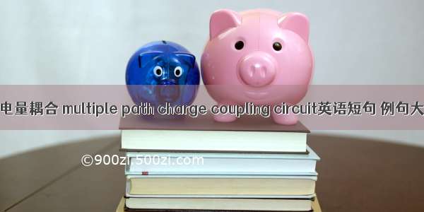 多路电量耦合 multiple path charge coupling circuit英语短句 例句大全