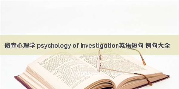 侦查心理学 psychology of investigation英语短句 例句大全