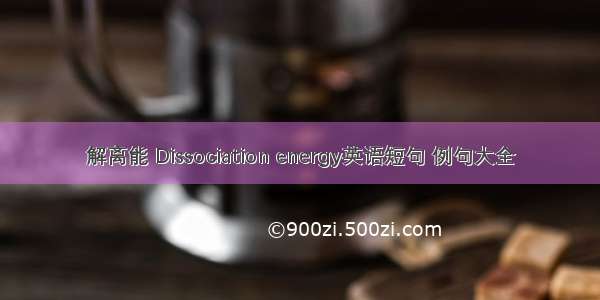 解离能 Dissociation energy英语短句 例句大全