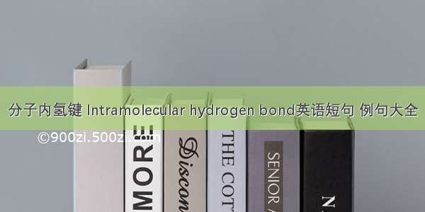 分子内氢键 Intramolecular hydrogen bond英语短句 例句大全