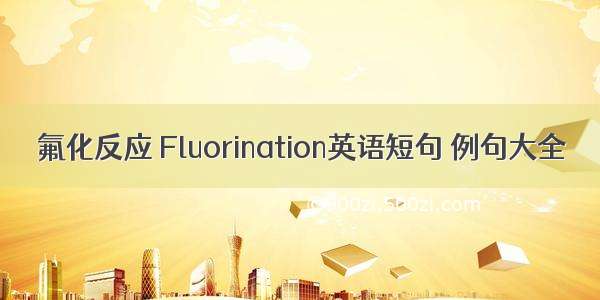 氟化反应 Fluorination英语短句 例句大全