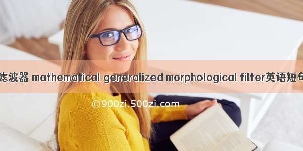 广义数学形态滤波器 mathematical generalized morphological filter英语短句 例句大全