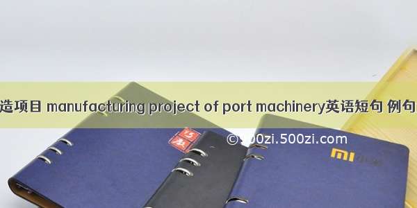 港机制造项目 manufacturing project of port machinery英语短句 例句大全
