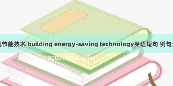 建筑节能技术 building energy-saving technology英语短句 例句大全