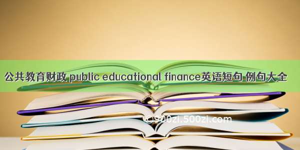 公共教育财政 public educational finance英语短句 例句大全