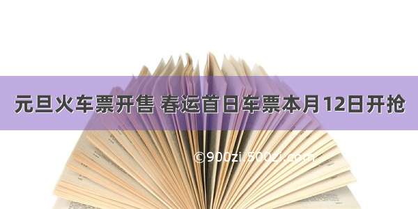 元旦火车票开售 春运首日车票本月12日开抢