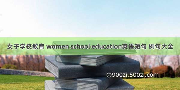 女子学校教育 women school education英语短句 例句大全