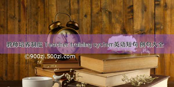 教师培养制度 Teacher training system英语短句 例句大全