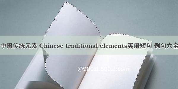 中国传统元素 Chinese traditional elements英语短句 例句大全