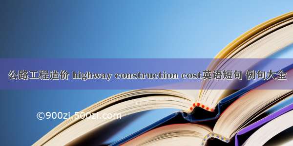 公路工程造价 highway construction cost英语短句 例句大全