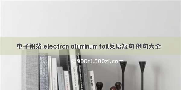 电子铝箔 electron aluminum foil英语短句 例句大全