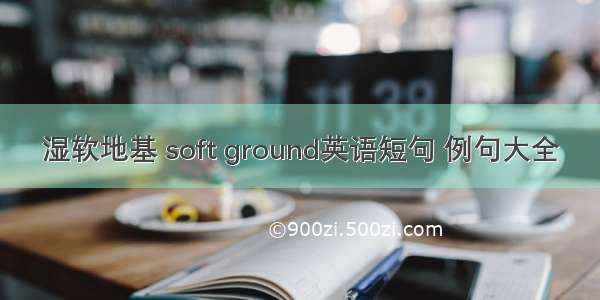 湿软地基 soft ground英语短句 例句大全