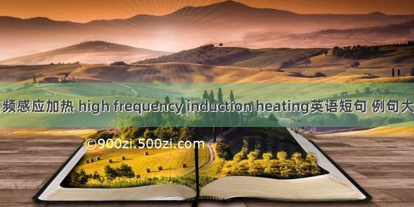 高频感应加热 high frequency induction heating英语短句 例句大全