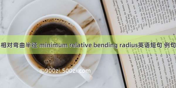 最小相对弯曲半径 minimum relative bending radius英语短句 例句大全