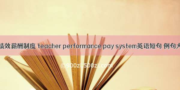 教师绩效薪酬制度 teacher performance pay system英语短句 例句大全