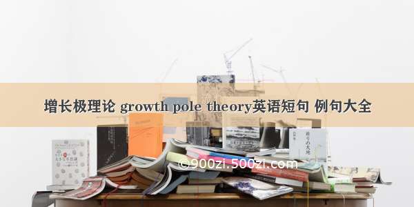 增长极理论 growth pole theory英语短句 例句大全