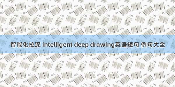 智能化拉深 intelligent deep drawing英语短句 例句大全