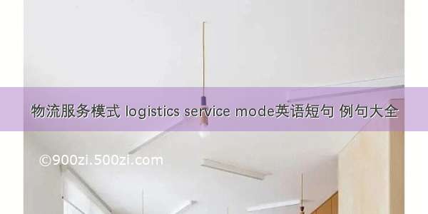 物流服务模式 logistics service mode英语短句 例句大全