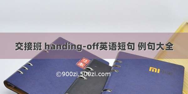 交接班 handing-off英语短句 例句大全