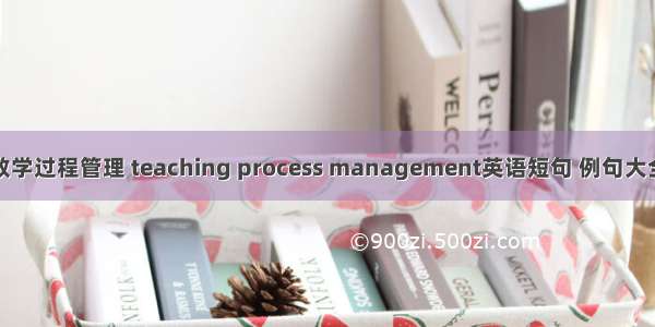 教学过程管理 teaching process management英语短句 例句大全