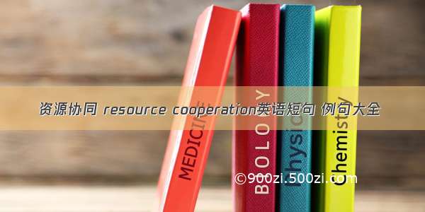 资源协同 resource cooperation英语短句 例句大全